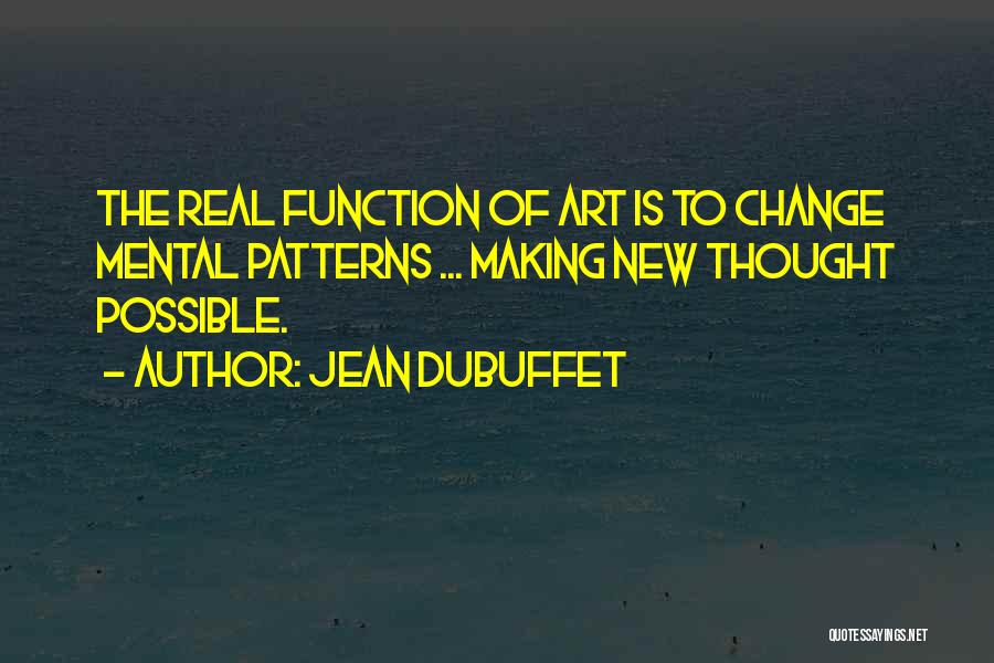 Jean Dubuffet Quotes: The Real Function Of Art Is To Change Mental Patterns ... Making New Thought Possible.