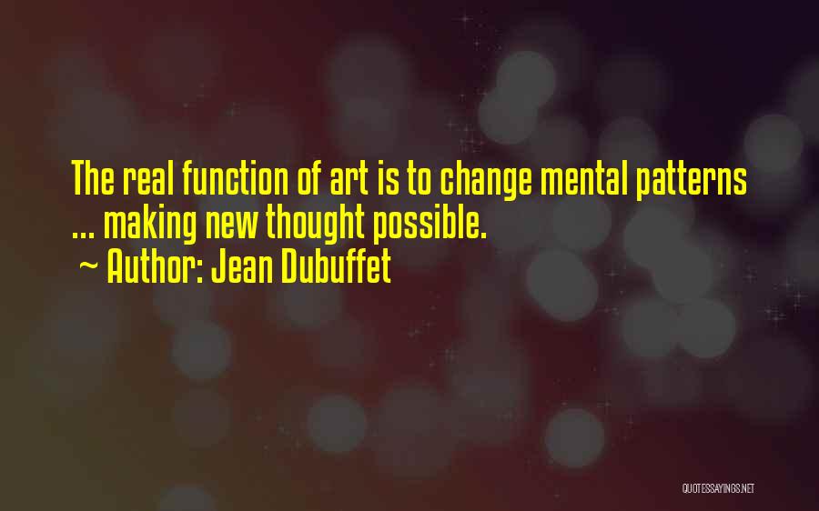 Jean Dubuffet Quotes: The Real Function Of Art Is To Change Mental Patterns ... Making New Thought Possible.
