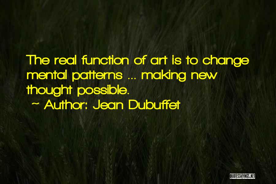 Jean Dubuffet Quotes: The Real Function Of Art Is To Change Mental Patterns ... Making New Thought Possible.