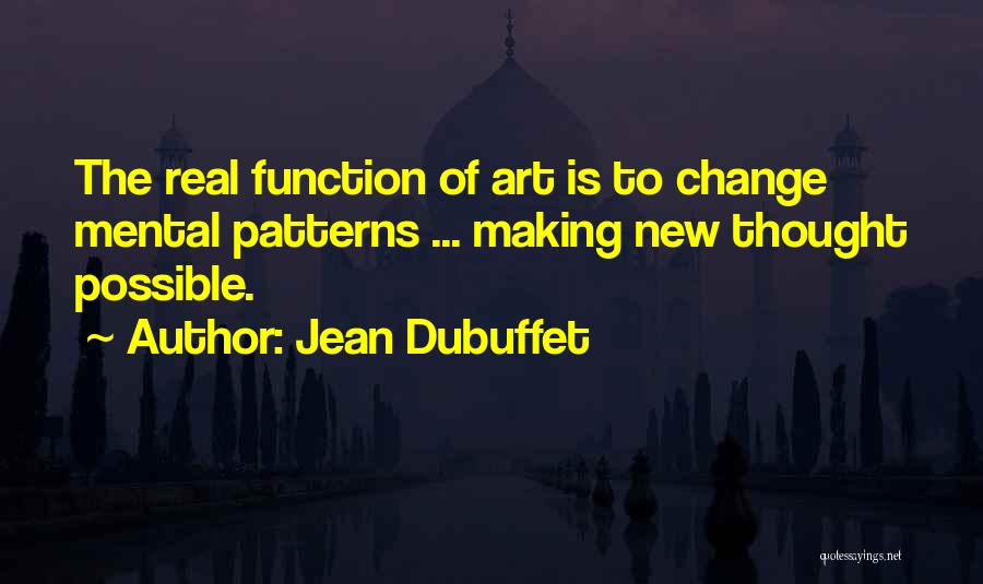 Jean Dubuffet Quotes: The Real Function Of Art Is To Change Mental Patterns ... Making New Thought Possible.