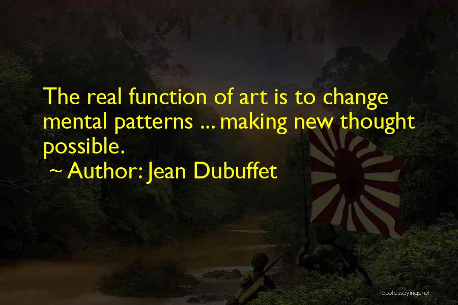 Jean Dubuffet Quotes: The Real Function Of Art Is To Change Mental Patterns ... Making New Thought Possible.