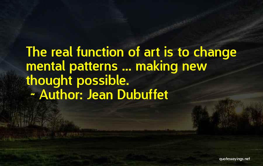 Jean Dubuffet Quotes: The Real Function Of Art Is To Change Mental Patterns ... Making New Thought Possible.