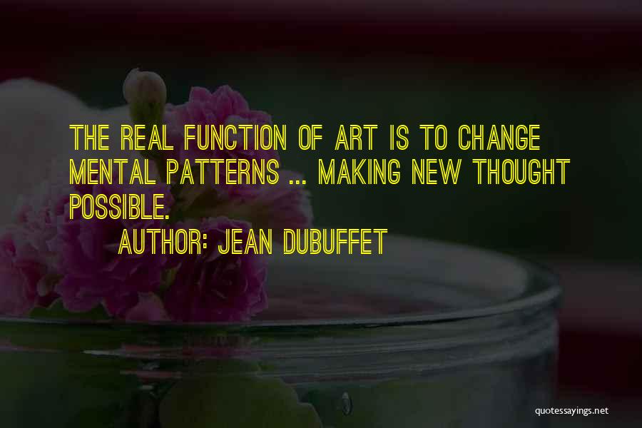 Jean Dubuffet Quotes: The Real Function Of Art Is To Change Mental Patterns ... Making New Thought Possible.