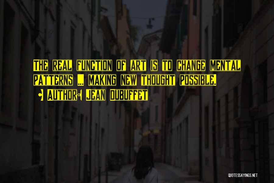 Jean Dubuffet Quotes: The Real Function Of Art Is To Change Mental Patterns ... Making New Thought Possible.