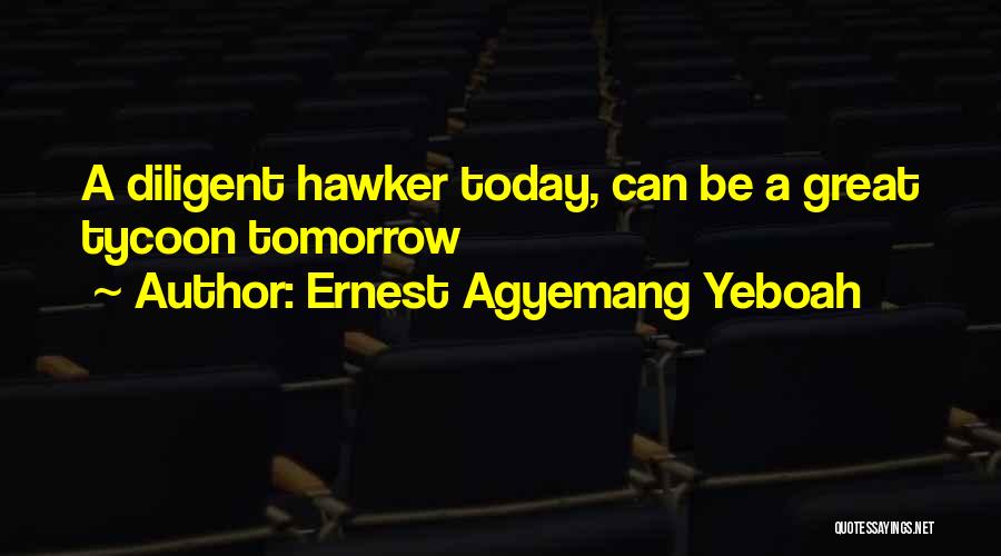 Ernest Agyemang Yeboah Quotes: A Diligent Hawker Today, Can Be A Great Tycoon Tomorrow