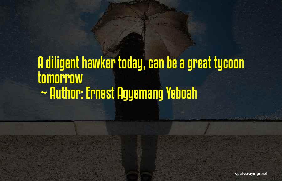 Ernest Agyemang Yeboah Quotes: A Diligent Hawker Today, Can Be A Great Tycoon Tomorrow