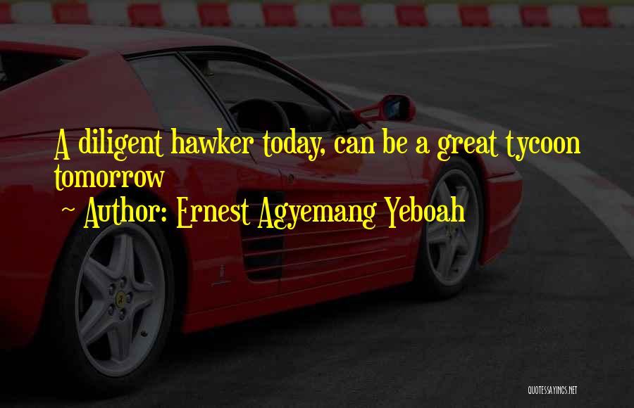 Ernest Agyemang Yeboah Quotes: A Diligent Hawker Today, Can Be A Great Tycoon Tomorrow