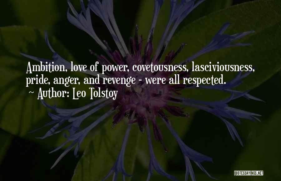 Leo Tolstoy Quotes: Ambition, Love Of Power, Covetousness, Lasciviousness, Pride, Anger, And Revenge - Were All Respected.