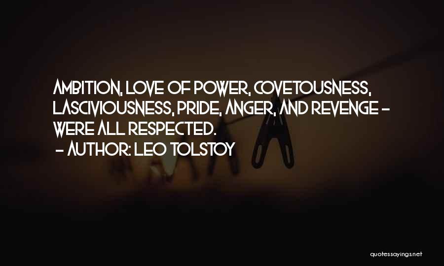 Leo Tolstoy Quotes: Ambition, Love Of Power, Covetousness, Lasciviousness, Pride, Anger, And Revenge - Were All Respected.
