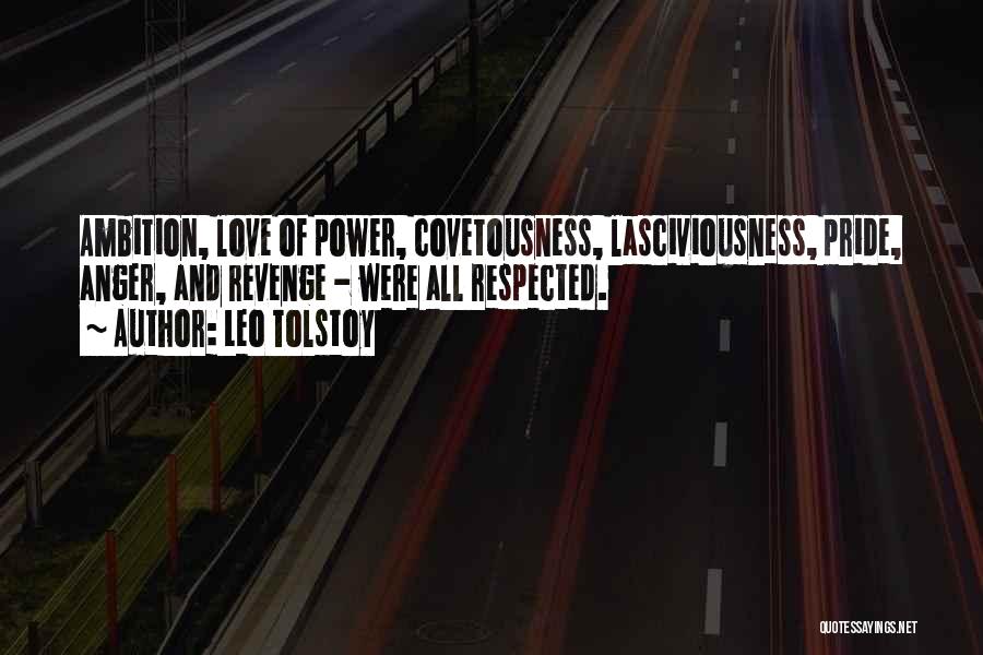 Leo Tolstoy Quotes: Ambition, Love Of Power, Covetousness, Lasciviousness, Pride, Anger, And Revenge - Were All Respected.