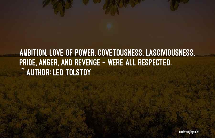 Leo Tolstoy Quotes: Ambition, Love Of Power, Covetousness, Lasciviousness, Pride, Anger, And Revenge - Were All Respected.