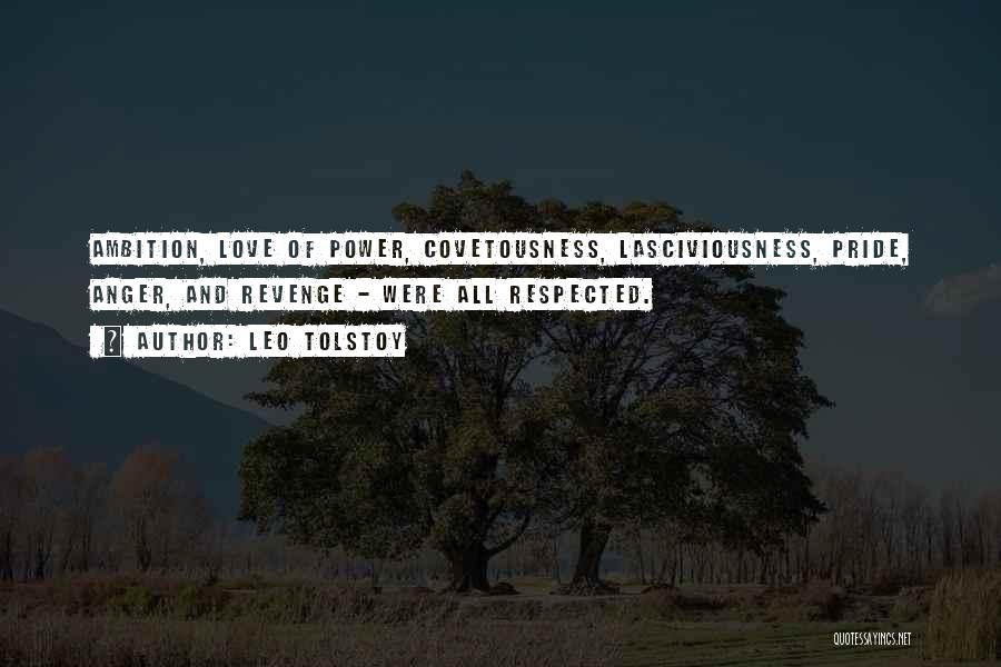 Leo Tolstoy Quotes: Ambition, Love Of Power, Covetousness, Lasciviousness, Pride, Anger, And Revenge - Were All Respected.