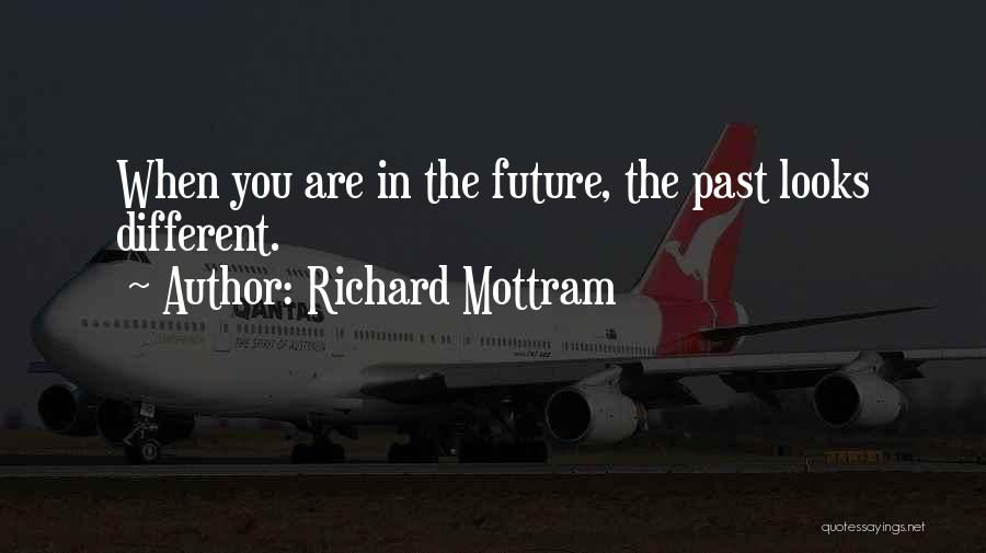 Richard Mottram Quotes: When You Are In The Future, The Past Looks Different.