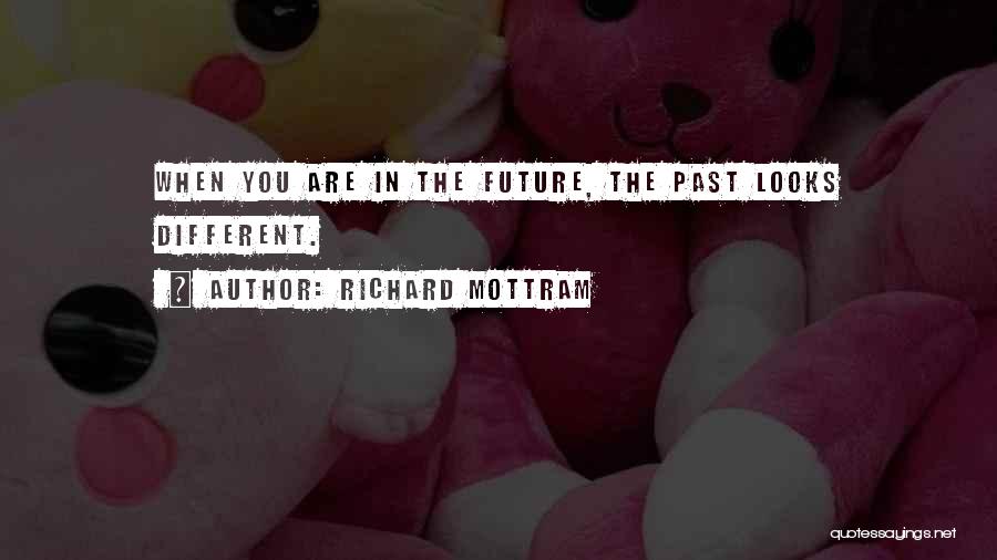 Richard Mottram Quotes: When You Are In The Future, The Past Looks Different.