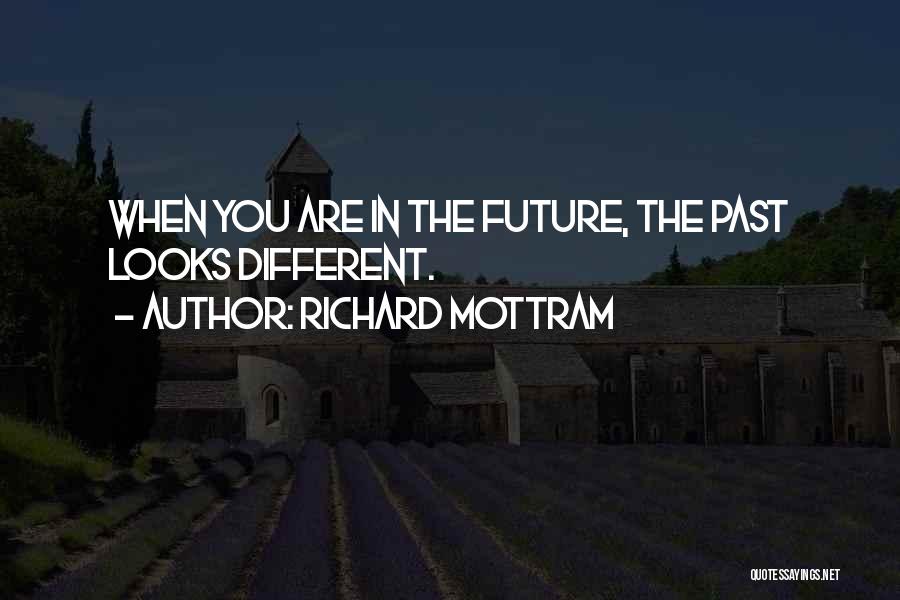 Richard Mottram Quotes: When You Are In The Future, The Past Looks Different.