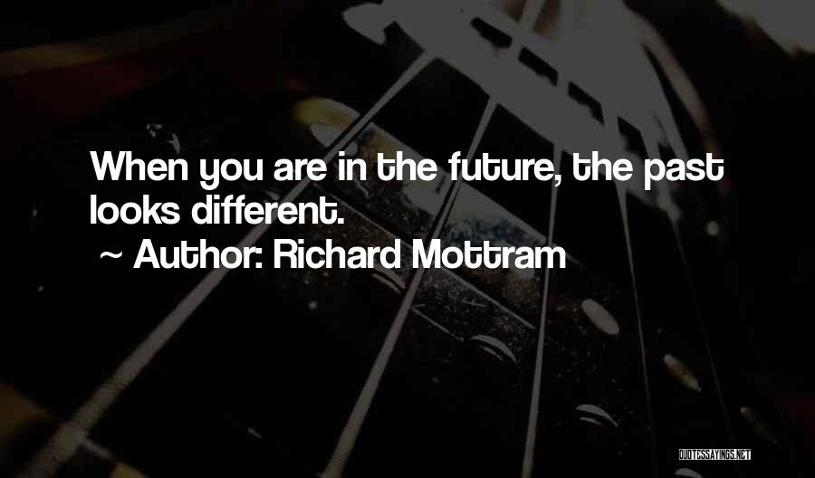 Richard Mottram Quotes: When You Are In The Future, The Past Looks Different.