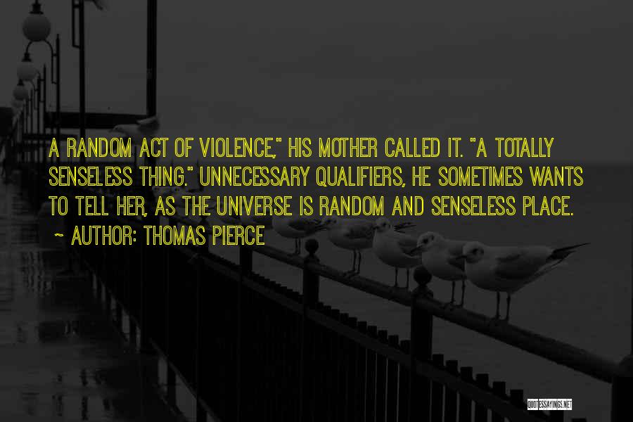 Thomas Pierce Quotes: A Random Act Of Violence, His Mother Called It. A Totally Senseless Thing. Unnecessary Qualifiers, He Sometimes Wants To Tell