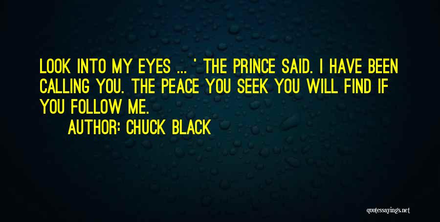 Chuck Black Quotes: Look Into My Eyes ... ' The Prince Said. I Have Been Calling You. The Peace You Seek You Will