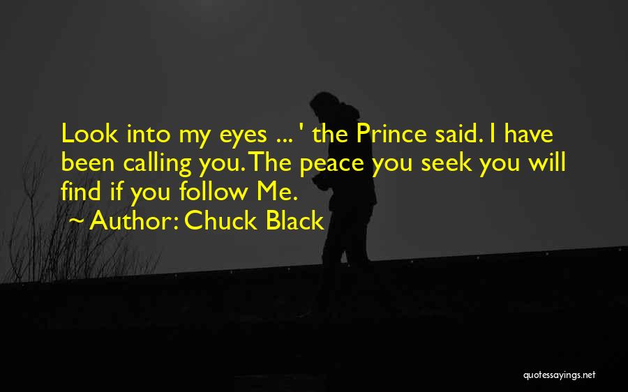 Chuck Black Quotes: Look Into My Eyes ... ' The Prince Said. I Have Been Calling You. The Peace You Seek You Will