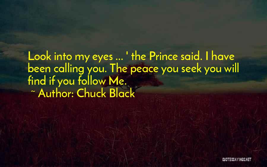 Chuck Black Quotes: Look Into My Eyes ... ' The Prince Said. I Have Been Calling You. The Peace You Seek You Will