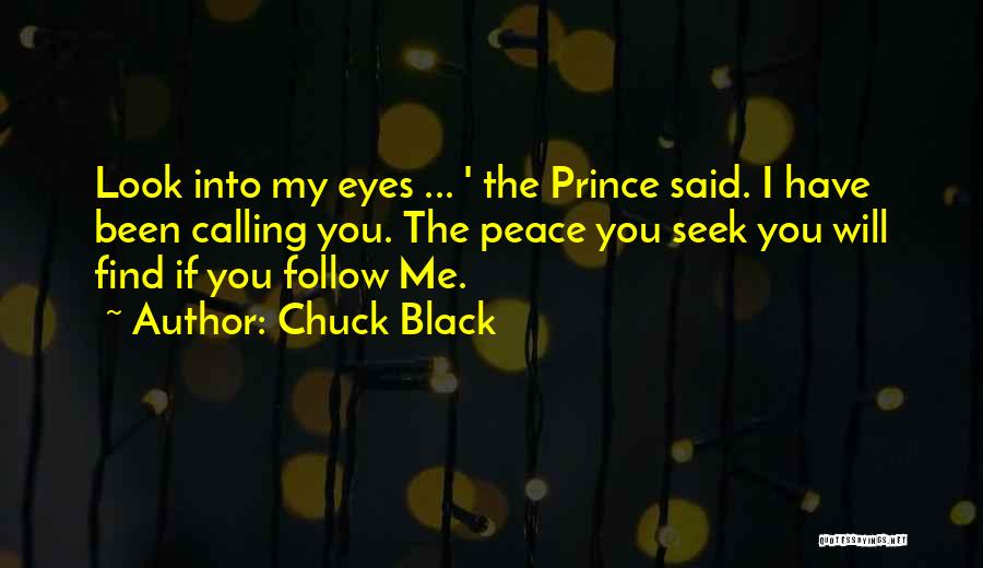 Chuck Black Quotes: Look Into My Eyes ... ' The Prince Said. I Have Been Calling You. The Peace You Seek You Will