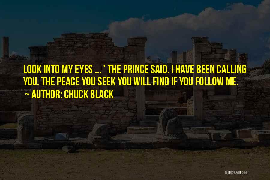 Chuck Black Quotes: Look Into My Eyes ... ' The Prince Said. I Have Been Calling You. The Peace You Seek You Will