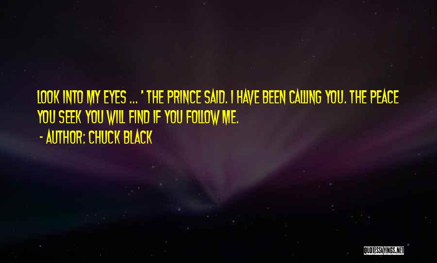 Chuck Black Quotes: Look Into My Eyes ... ' The Prince Said. I Have Been Calling You. The Peace You Seek You Will