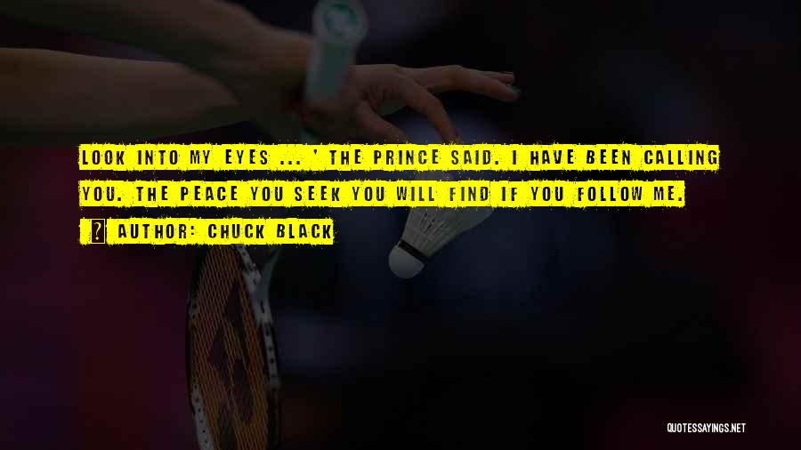 Chuck Black Quotes: Look Into My Eyes ... ' The Prince Said. I Have Been Calling You. The Peace You Seek You Will