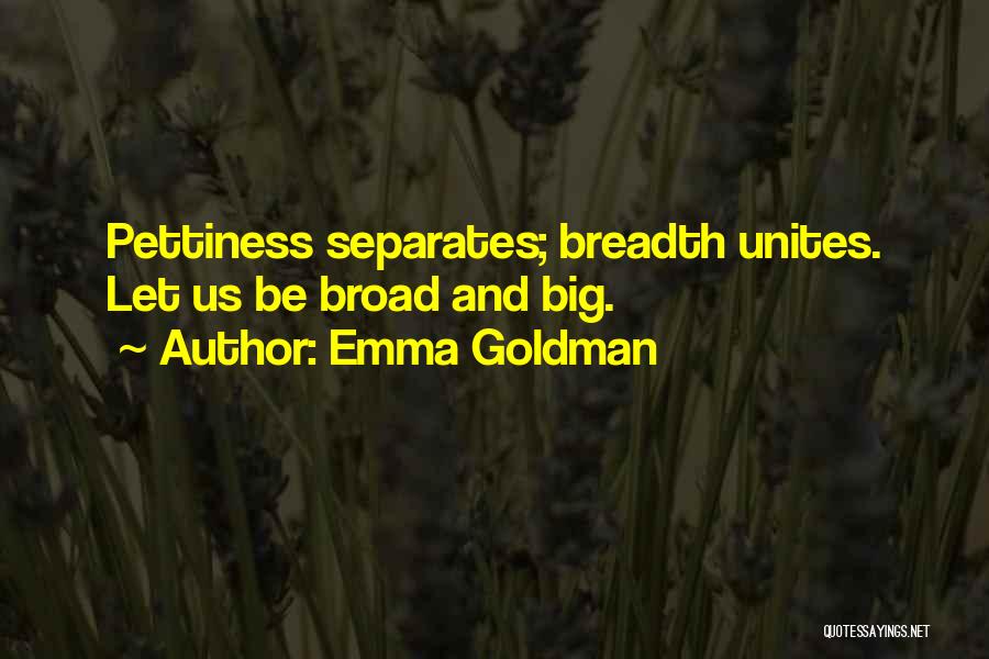 Emma Goldman Quotes: Pettiness Separates; Breadth Unites. Let Us Be Broad And Big.