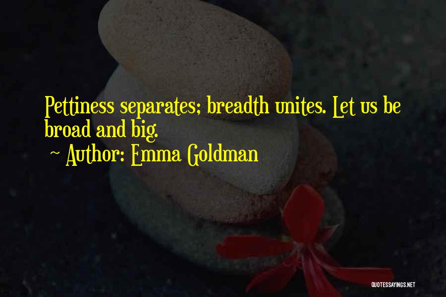 Emma Goldman Quotes: Pettiness Separates; Breadth Unites. Let Us Be Broad And Big.