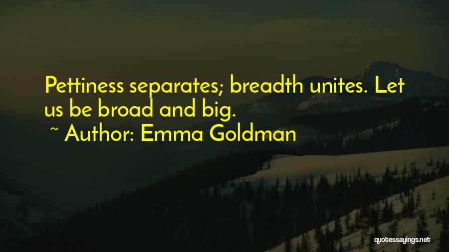 Emma Goldman Quotes: Pettiness Separates; Breadth Unites. Let Us Be Broad And Big.