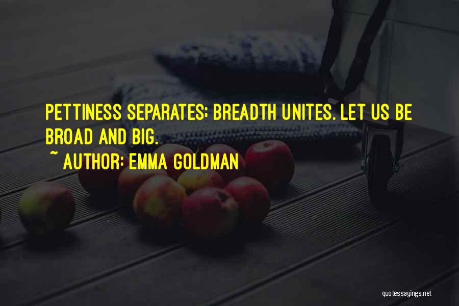 Emma Goldman Quotes: Pettiness Separates; Breadth Unites. Let Us Be Broad And Big.