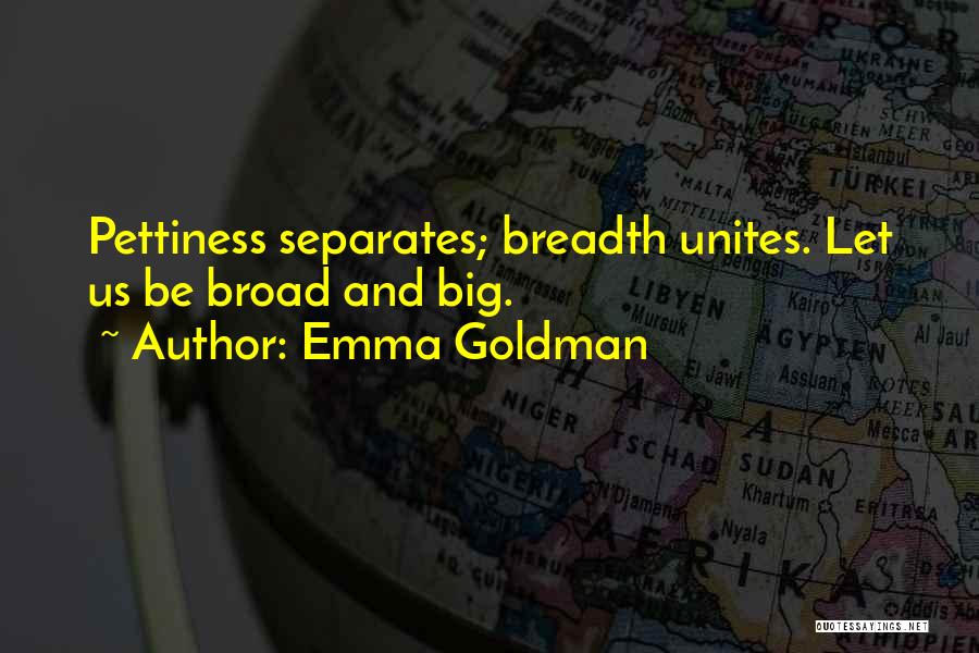 Emma Goldman Quotes: Pettiness Separates; Breadth Unites. Let Us Be Broad And Big.