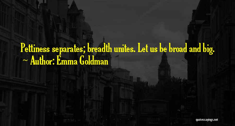 Emma Goldman Quotes: Pettiness Separates; Breadth Unites. Let Us Be Broad And Big.