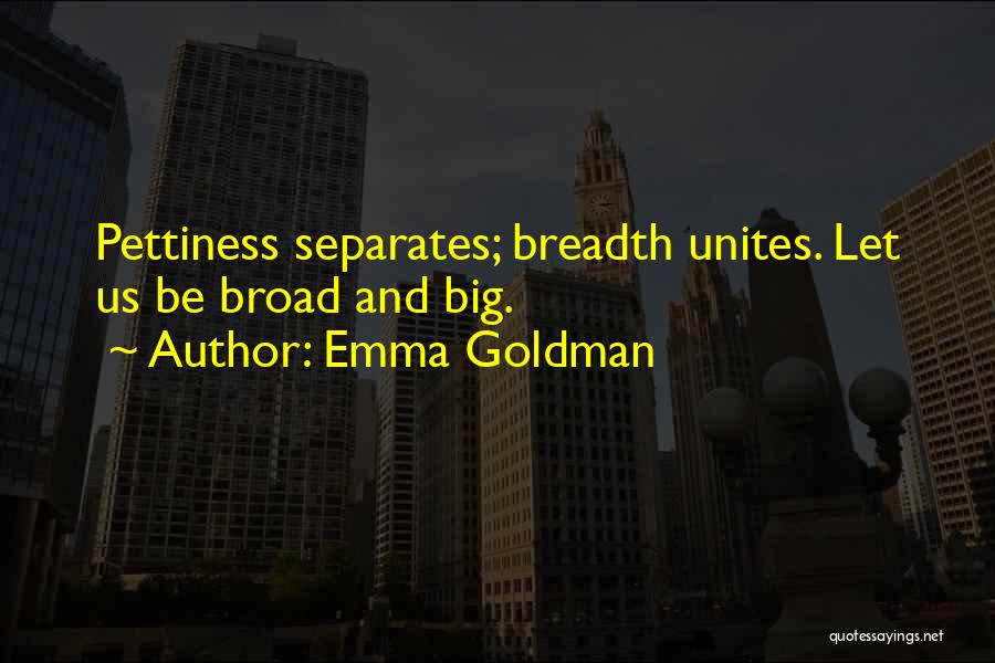 Emma Goldman Quotes: Pettiness Separates; Breadth Unites. Let Us Be Broad And Big.