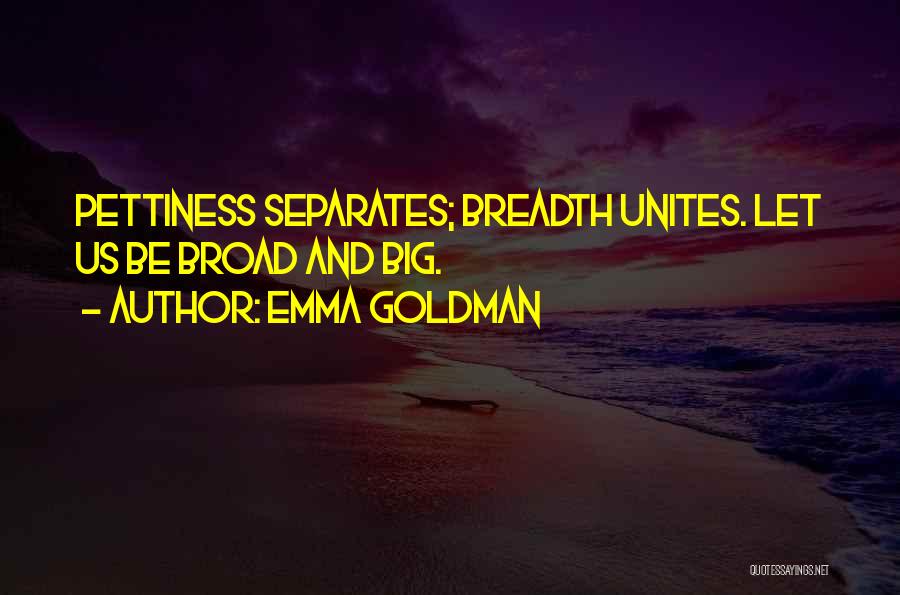 Emma Goldman Quotes: Pettiness Separates; Breadth Unites. Let Us Be Broad And Big.