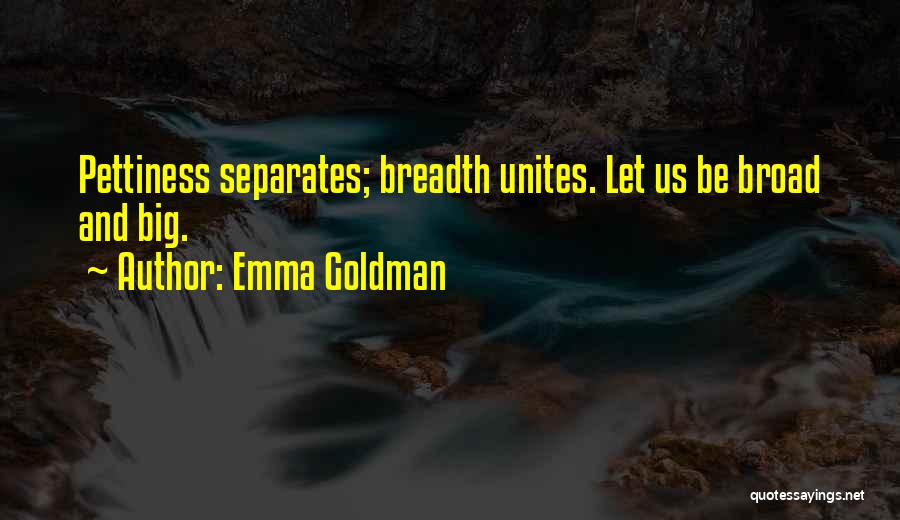 Emma Goldman Quotes: Pettiness Separates; Breadth Unites. Let Us Be Broad And Big.