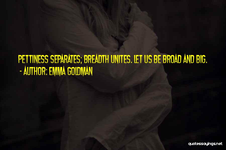 Emma Goldman Quotes: Pettiness Separates; Breadth Unites. Let Us Be Broad And Big.