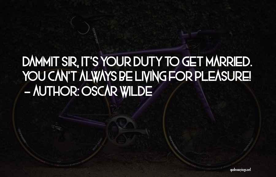 Oscar Wilde Quotes: Dammit Sir, It's Your Duty To Get Married. You Can't Always Be Living For Pleasure!