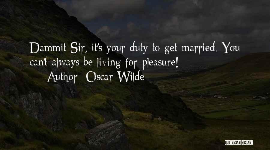 Oscar Wilde Quotes: Dammit Sir, It's Your Duty To Get Married. You Can't Always Be Living For Pleasure!