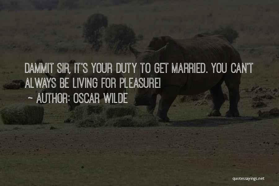 Oscar Wilde Quotes: Dammit Sir, It's Your Duty To Get Married. You Can't Always Be Living For Pleasure!