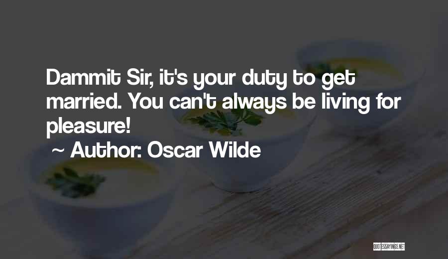 Oscar Wilde Quotes: Dammit Sir, It's Your Duty To Get Married. You Can't Always Be Living For Pleasure!