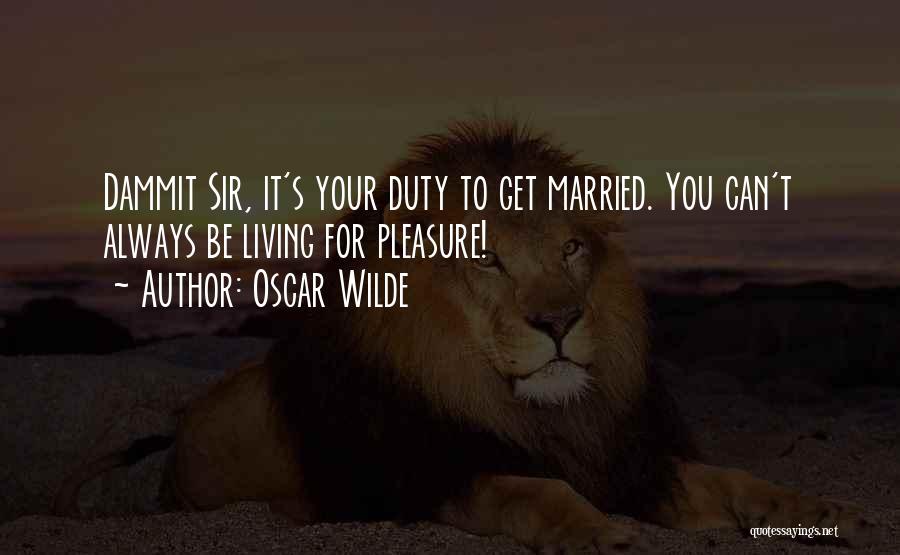 Oscar Wilde Quotes: Dammit Sir, It's Your Duty To Get Married. You Can't Always Be Living For Pleasure!