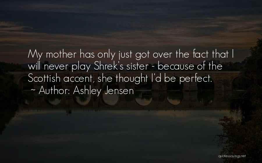 Ashley Jensen Quotes: My Mother Has Only Just Got Over The Fact That I Will Never Play Shrek's Sister - Because Of The