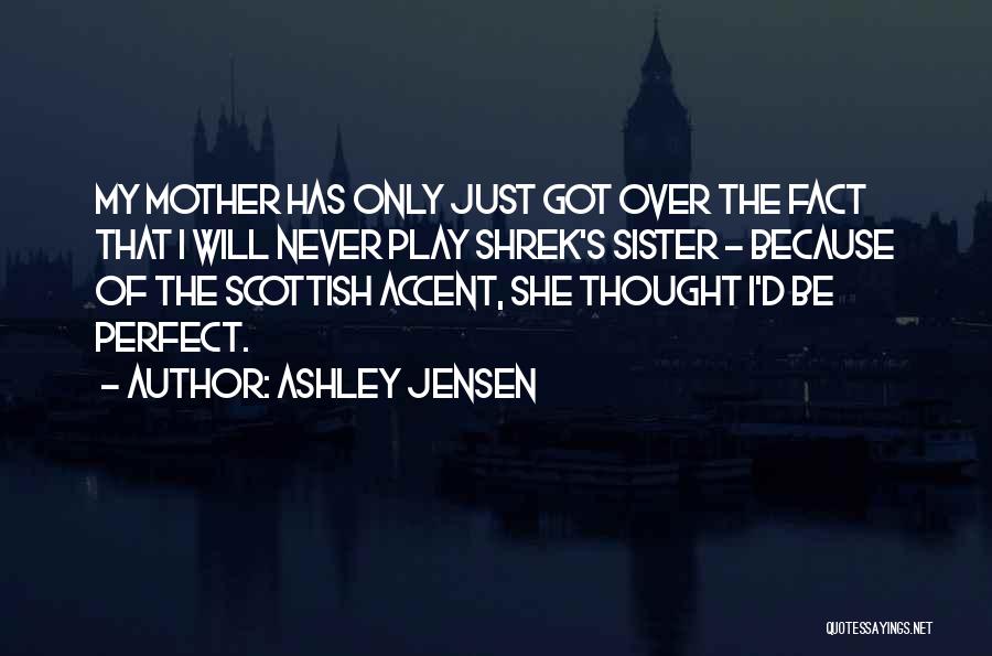 Ashley Jensen Quotes: My Mother Has Only Just Got Over The Fact That I Will Never Play Shrek's Sister - Because Of The