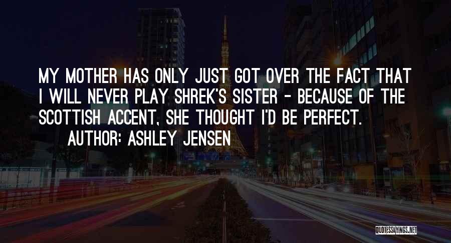 Ashley Jensen Quotes: My Mother Has Only Just Got Over The Fact That I Will Never Play Shrek's Sister - Because Of The