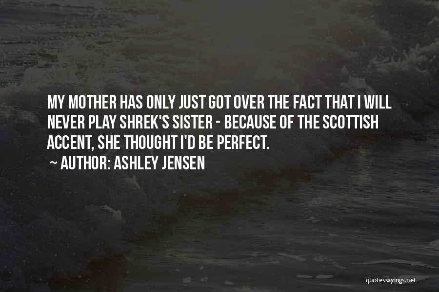 Ashley Jensen Quotes: My Mother Has Only Just Got Over The Fact That I Will Never Play Shrek's Sister - Because Of The