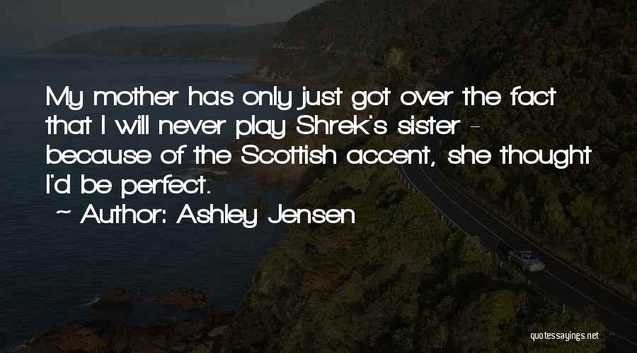 Ashley Jensen Quotes: My Mother Has Only Just Got Over The Fact That I Will Never Play Shrek's Sister - Because Of The