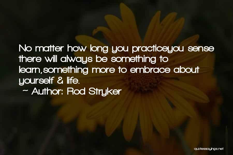 Rod Stryker Quotes: No Matter How Long You Practiceyou Sense There Will Always Be Something To Learn,something More To Embrace About Yourself &