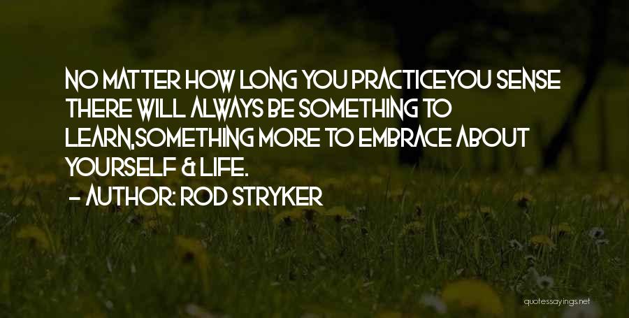 Rod Stryker Quotes: No Matter How Long You Practiceyou Sense There Will Always Be Something To Learn,something More To Embrace About Yourself &